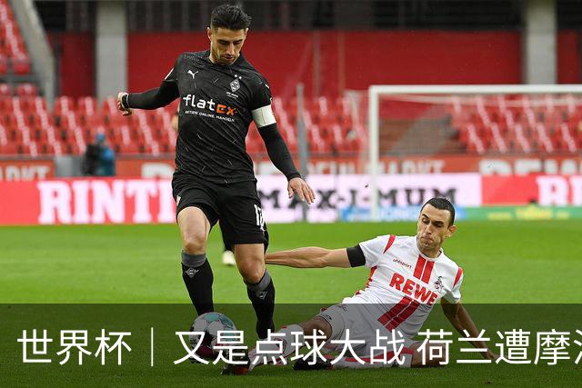 世界杯｜又是点球大战 荷兰遭摩洛哥淘汰无缘16强