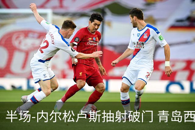 半场-内尔松卢斯抽射破门 青岛西海岸1-0成都