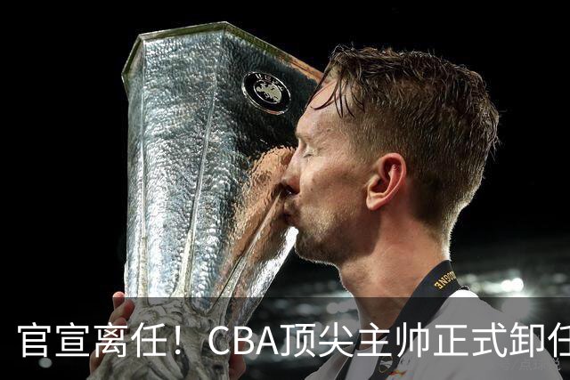 官宣离任！CBA顶尖主帅正式卸任，或将加盟广东宏远，有望接替杜锋
