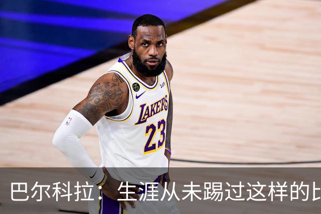 巴尔科拉：生涯从未踢过这样的比赛，有太多暗算和背后推人小动作