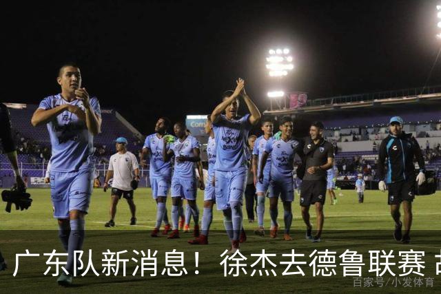 广东队新消息！徐杰去德鲁联赛 胡明轩恢复良好 杜润旺痛失顶薪合同