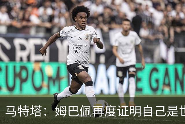 马特塔：姆巴佩再度证明自己是世界最佳之一，胜利送给德尚