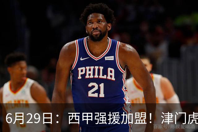 6月29日：西甲强援加盟！津门虎全员齐整兵发重庆，保底1分，再输就危险了